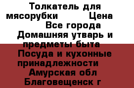 Толкатель для мясорубки BRAUN › Цена ­ 600 - Все города Домашняя утварь и предметы быта » Посуда и кухонные принадлежности   . Амурская обл.,Благовещенск г.